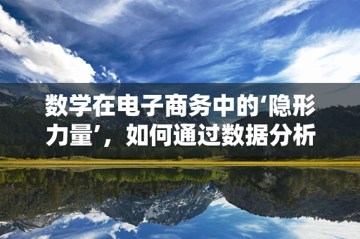 数学在电子商务中的‘隐形力量’，如何通过数据分析优化用户体验？