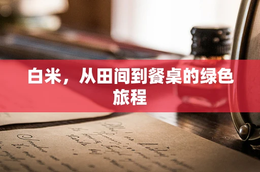 白米，从田间到餐桌的绿色旅程