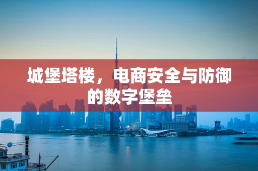 城堡塔楼，电商安全与防御的数字堡垒
