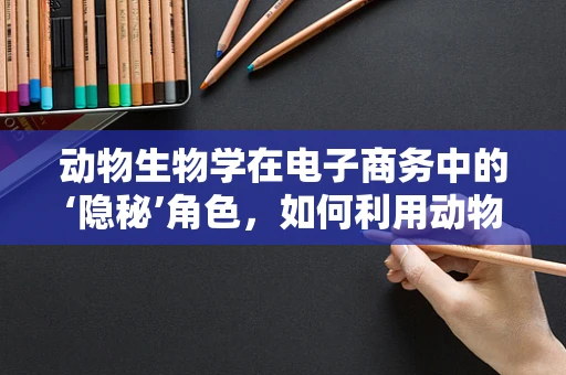 动物生物学在电子商务中的‘隐秘’角色，如何利用动物行为学提升用户体验？