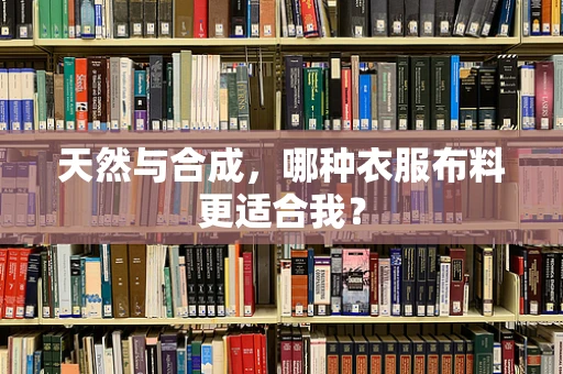 天然与合成，哪种衣服布料更适合我？