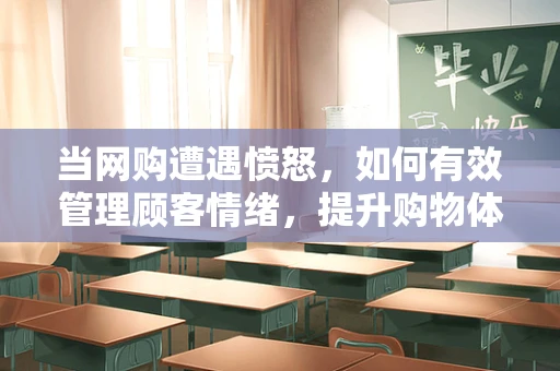 当网购遭遇愤怒，如何有效管理顾客情绪，提升购物体验？