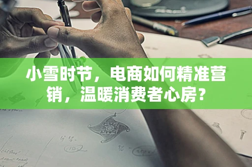 小雪时节，电商如何精准营销，温暖消费者心房？