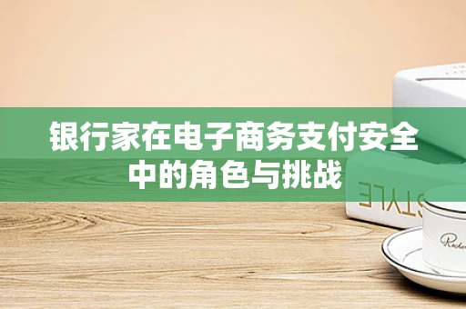 银行家在电子商务支付安全中的角色与挑战