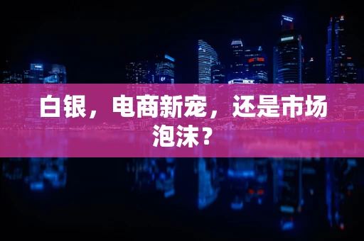 白银，电商新宠，还是市场泡沫？