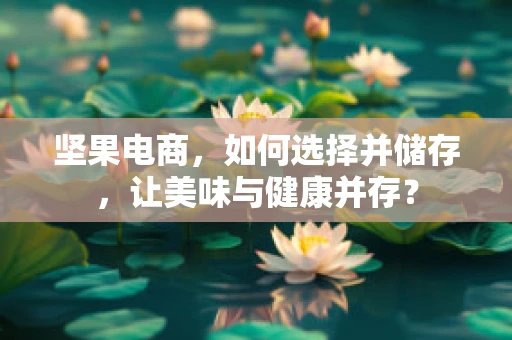 坚果电商，如何选择并储存，让美味与健康并存？