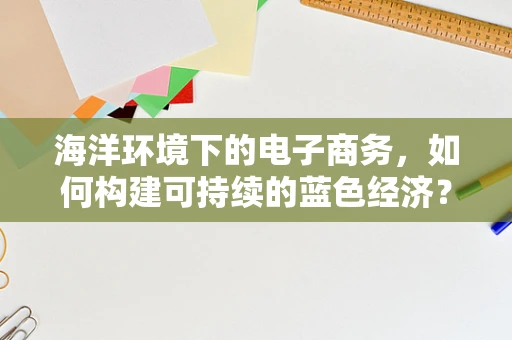 海洋环境下的电子商务，如何构建可持续的蓝色经济？