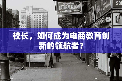 校长，如何成为电商教育创新的领航者？