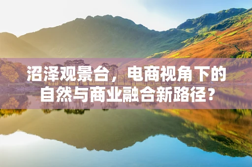 沼泽观景台，电商视角下的自然与商业融合新路径？