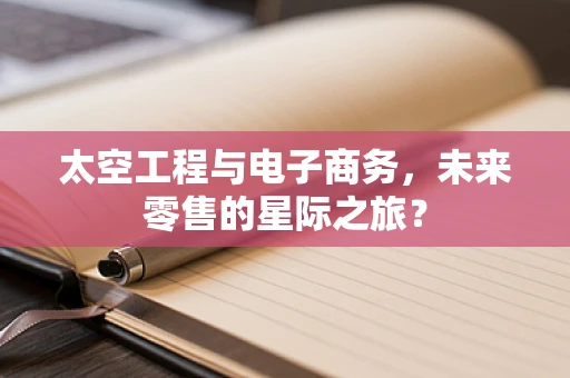 太空工程与电子商务，未来零售的星际之旅？