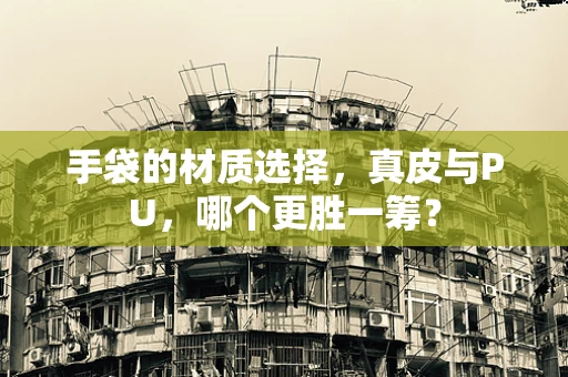 手袋的材质选择，真皮与PU，哪个更胜一筹？