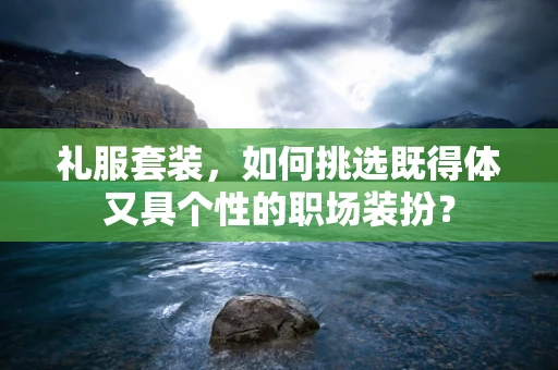 礼服套装，如何挑选既得体又具个性的职场装扮？