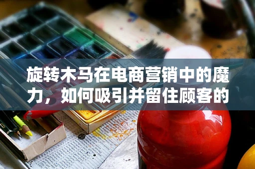旋转木马在电商营销中的魔力，如何吸引并留住顾客的注意力？