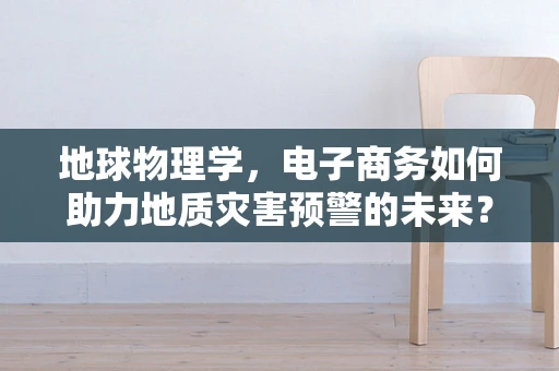 地球物理学，电子商务如何助力地质灾害预警的未来？