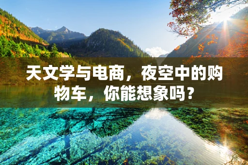 天文学与电商，夜空中的购物车，你能想象吗？