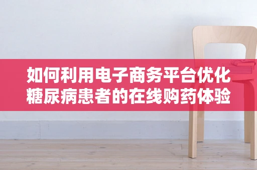 如何利用电子商务平台优化糖尿病患者的在线购药体验？