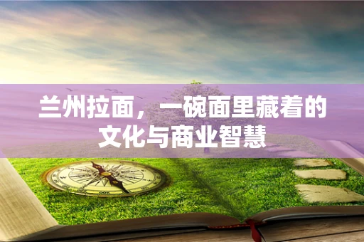 兰州拉面，一碗面里藏着的文化与商业智慧