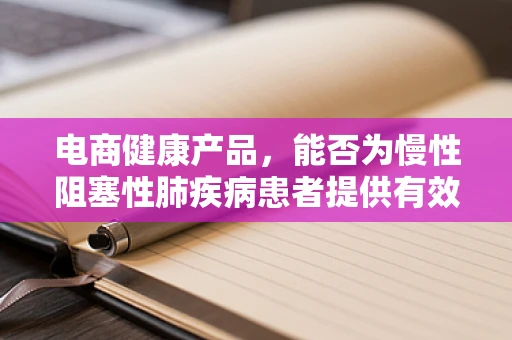电商健康产品，能否为慢性阻塞性肺疾病患者提供有效辅助？