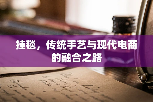 挂毯，传统手艺与现代电商的融合之路