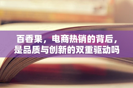 百香果，电商热销的背后，是品质与创新的双重驱动吗？