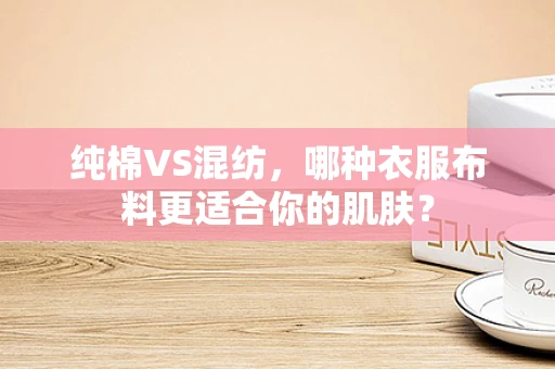 纯棉VS混纺，哪种衣服布料更适合你的肌肤？