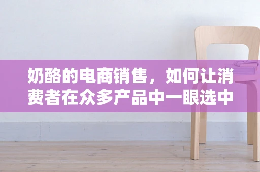 奶酪的电商销售，如何让消费者在众多产品中一眼选中？