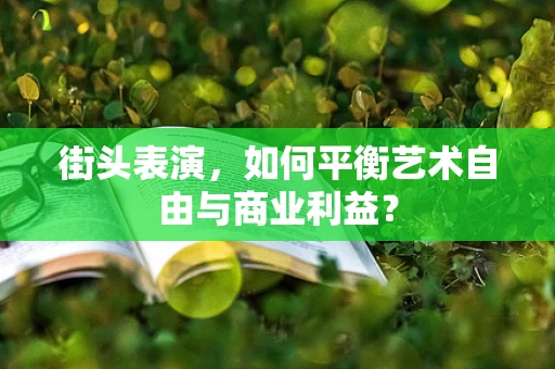 街头表演，如何平衡艺术自由与商业利益？