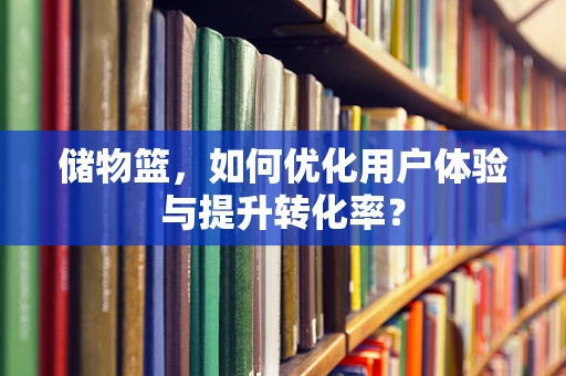 储物篮，如何优化用户体验与提升转化率？