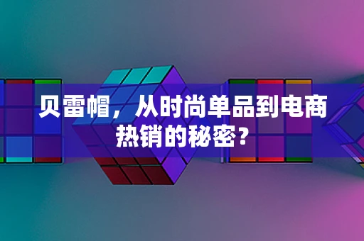 贝雷帽，从时尚单品到电商热销的秘密？