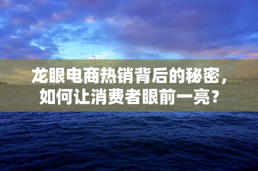 龙眼电商热销背后的秘密，如何让消费者眼前一亮？