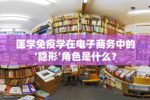 医学免疫学在电子商务中的‘隐形’角色是什么？