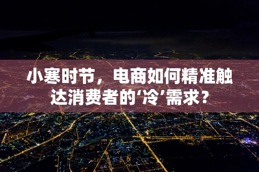 小寒时节，电商如何精准触达消费者的‘冷’需求？