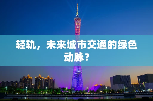 轻轨，未来城市交通的绿色动脉？