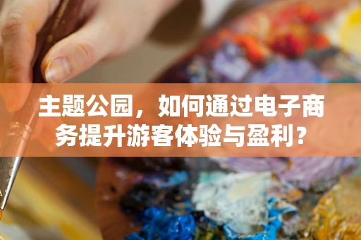 主题公园，如何通过电子商务提升游客体验与盈利？