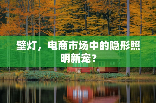 壁灯，电商市场中的隐形照明新宠？
