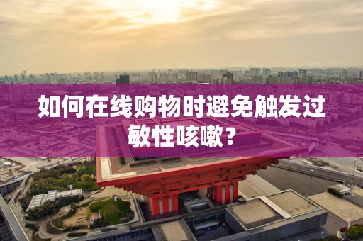 如何在线购物时避免触发过敏性咳嗽？