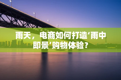 雨天，电商如何打造‘雨中即景’购物体验？