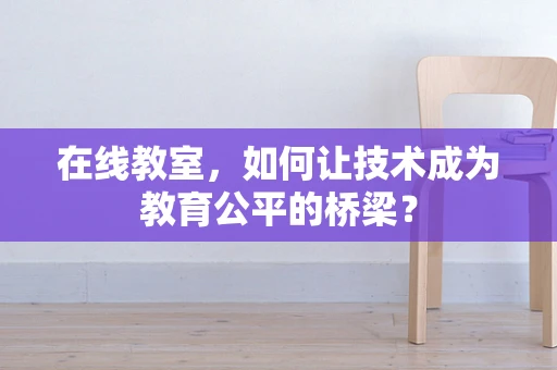 在线教室，如何让技术成为教育公平的桥梁？