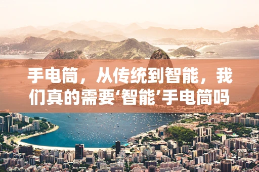 手电筒，从传统到智能，我们真的需要‘智能’手电筒吗？