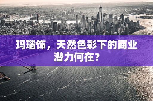 玛瑙饰，天然色彩下的商业潜力何在？