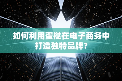 如何利用蛋挞在电子商务中打造独特品牌？