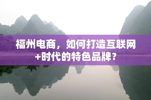 福州电商，如何打造互联网+时代的特色品牌？