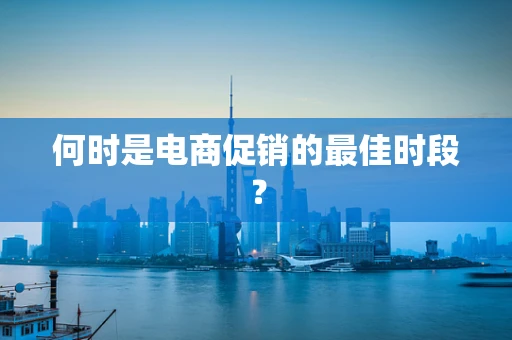 何时是电商促销的最佳时段？