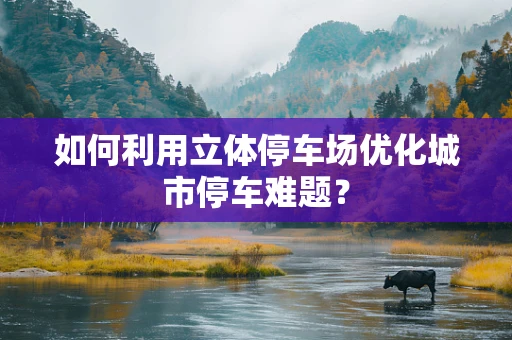 如何利用立体停车场优化城市停车难题？