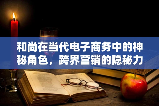 和尚在当代电子商务中的神秘角色，跨界营销的隐秘力量？