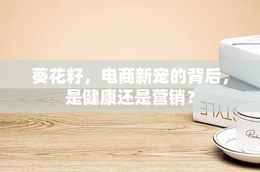 葵花籽，电商新宠的背后，是健康还是营销？