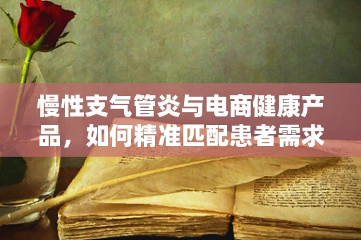 慢性支气管炎与电商健康产品，如何精准匹配患者需求？