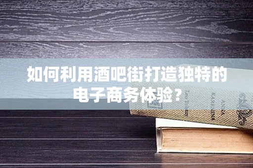 如何利用酒吧街打造独特的电子商务体验？