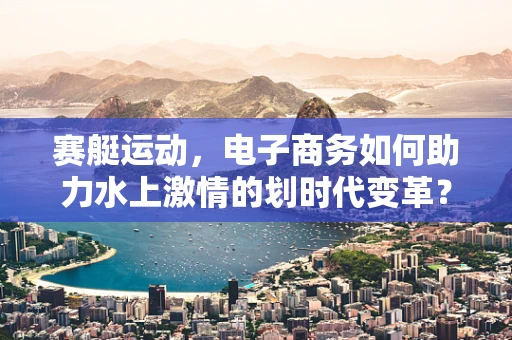 赛艇运动，电子商务如何助力水上激情的划时代变革？