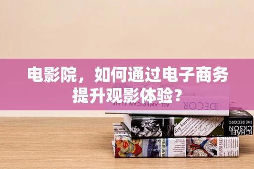 电影院，如何通过电子商务提升观影体验？